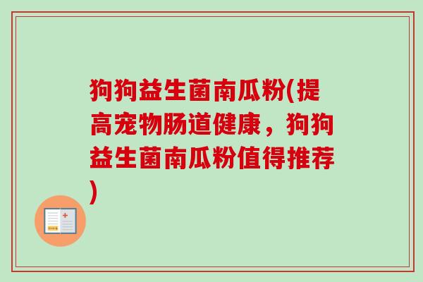 狗狗益生菌南瓜粉(提高宠物肠道健康,狗狗益生菌南瓜粉值得推荐) 狗狗益生菌南瓜粉(提高宠物肠道健康,狗狗益生菌南瓜粉值得推荐)