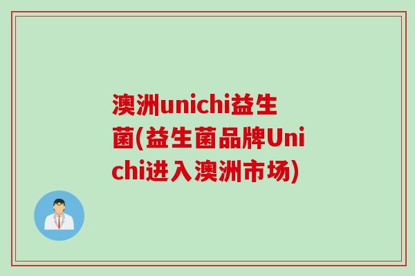澳洲unichi益生菌(益生菌品牌Unichi进入澳洲市场)