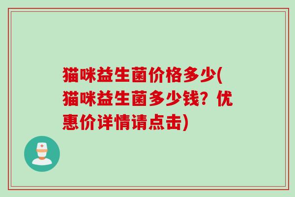猫咪益生菌价格多少(猫咪益生菌多少钱?优惠价详情请点击) 猫咪益生菌价格多少(猫咪益生菌多少钱?优惠价详情请点击)