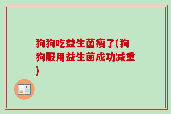 狗狗吃益生菌瘦了(狗狗服用益生菌成功减重) 狗狗吃益生菌瘦了(狗狗服用益生菌成功减重)