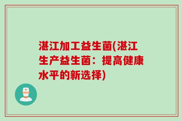 湛江加工益生菌(湛江生产益生菌：提高健康水平的新选择)