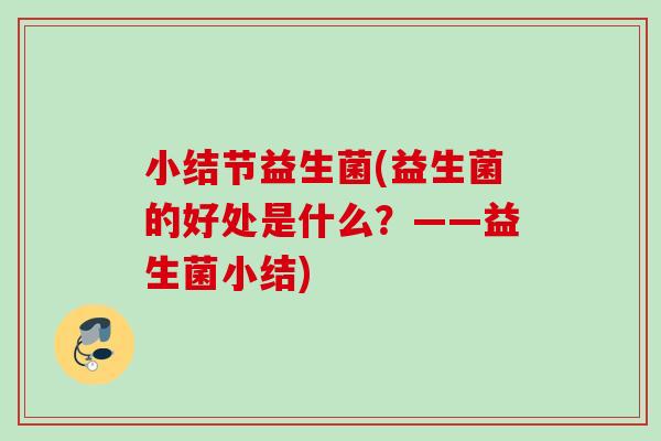 小结节益生菌(益生菌的好处是什么?——益生菌小结) 小结节益生菌(益生菌的好处是什么?——益生菌小结)