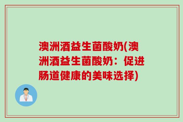 澳洲酒益生菌酸奶(澳洲酒益生菌酸奶：促进肠道健康的美味选择)