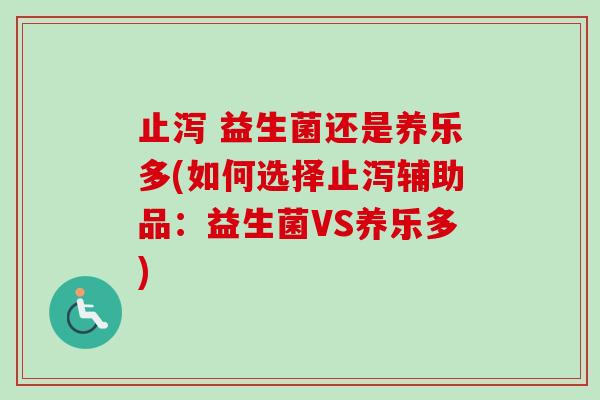 止泻 益生菌还是养乐多(如何选择止泻辅助品：益生菌VS养乐多)