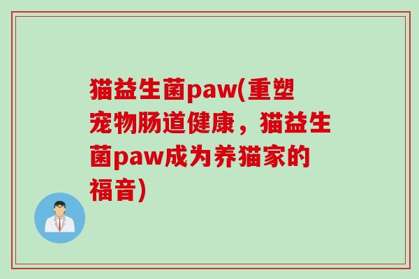 猫益生菌paw(重塑宠物肠道健康,猫益生菌paw成为养猫家的福音) 猫益生菌paw(重塑宠物肠道健康,猫益生菌paw成为养猫家的福音)