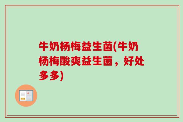牛奶杨梅益生菌(牛奶杨梅酸爽益生菌，好处多多)