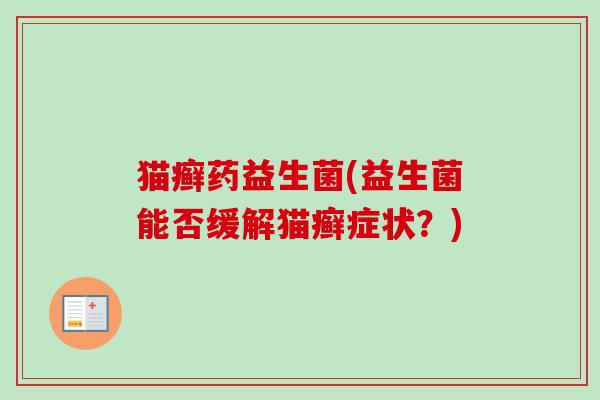 猫癣药益生菌(益生菌能否缓解猫癣症状？)