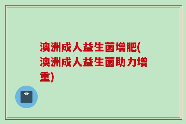 澳洲成人益生菌增肥(澳洲成人益生菌助力增重)