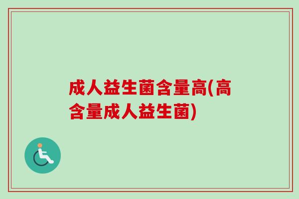 成人益生菌含量高(高含量成人益生菌)