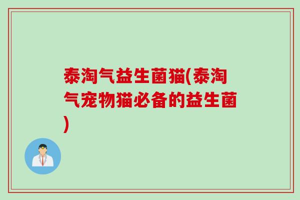 泰淘气益生菌猫(泰淘气宠物猫必备的益生菌) 泰淘气益生菌猫(泰淘气宠物猫必备的益生菌)