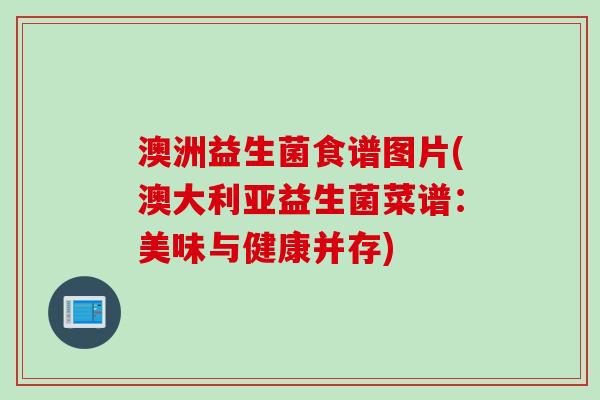 澳洲益生菌食谱图片(澳大利亚益生菌菜谱：美味与健康并存)