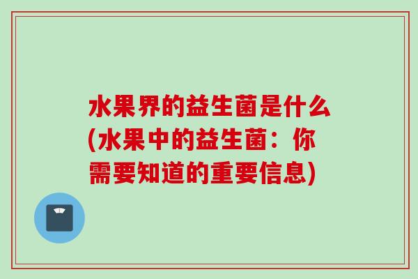 水果界的益生菌是什么(水果中的益生菌:你需要知道的重要信息) 水果界的益生菌是什么(水果中的益生菌:你需要知道的重要信息)
