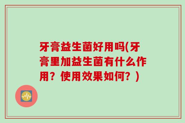 牙膏益生菌好用吗(牙膏里加益生菌有什么作用？使用效果如何？)