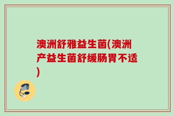 澳洲舒雅益生菌(澳洲产益生菌舒缓肠胃不适) 澳洲舒雅益生菌(澳洲产益生菌舒缓肠胃不适)
