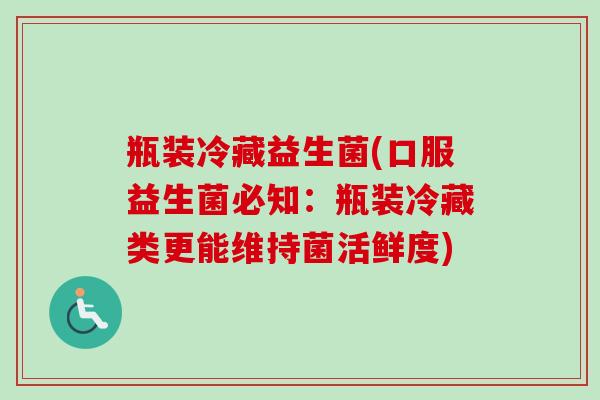 瓶装冷藏益生菌(口服益生菌必知:瓶装冷藏类更能维持菌活鲜度) 瓶装冷藏益生菌(口服益生菌必知:瓶装冷藏类更能维持菌活鲜度)