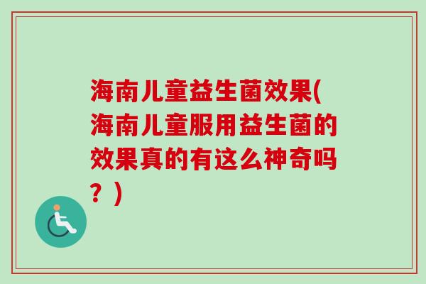 海南儿童益生菌效果(海南儿童服用益生菌的效果真的有这么神奇吗？)