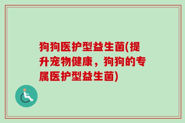 狗狗医护型益生菌(提升宠物健康，狗狗的专属医护型益生菌)