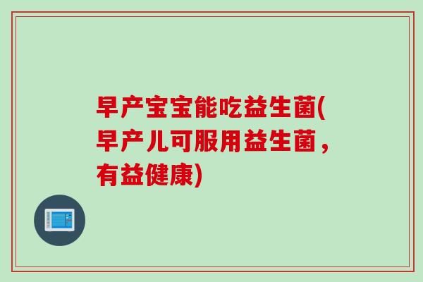 早产宝宝能吃益生菌(早产儿可服用益生菌,有益健康) 早产宝宝能吃益生菌(早产儿可服用益生菌,有益健康)