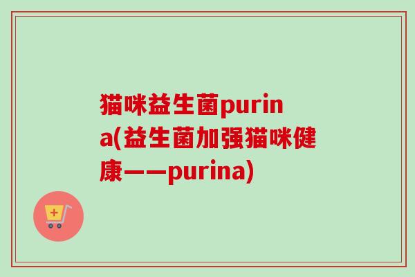 猫咪益生菌purina(益生菌加强猫咪健康——purina) 猫咪益生菌purina(益生菌加强猫咪健康——purina)