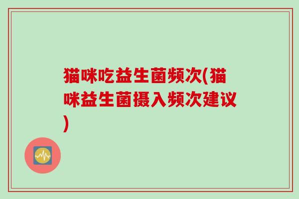 猫咪吃益生菌频次(猫咪益生菌摄入频次建议)