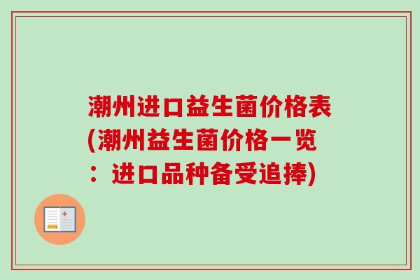 潮州进口益生菌价格表(潮州益生菌价格一览:进口品种备受追捧) 潮州进口益生菌价格表(潮州益生菌价格一览:进口品种备受追捧)