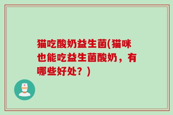 猫吃酸奶益生菌(猫咪也能吃益生菌酸奶，有哪些好处？)
