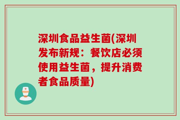 深圳食品益生菌(深圳发布新规：餐饮店必须使用益生菌，提升消费者食品质量)