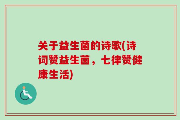 关于益生菌的诗歌(诗词赞益生菌，七律赞健康生活)
