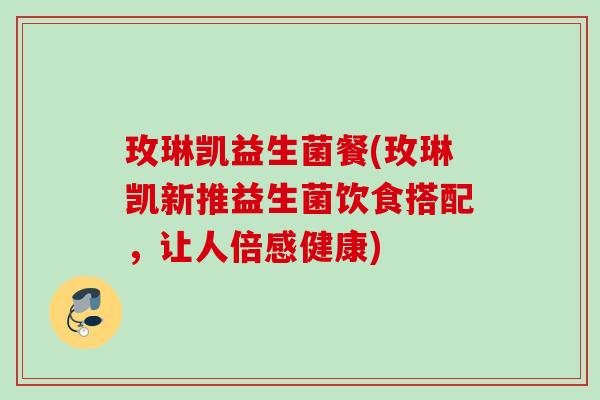 玫琳凯益生菌餐(玫琳凯新推益生菌饮食搭配，让人倍感健康)