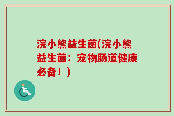 浣小熊益生菌(浣小熊益生菌：宠物肠道健康必备！)