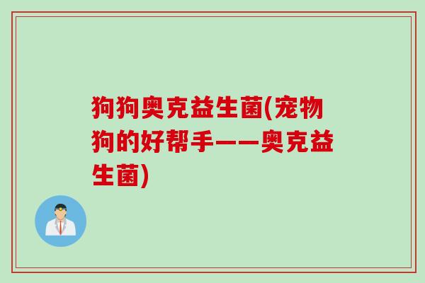 狗狗奥克益生菌(宠物狗的好帮手——奥克益生菌)