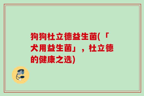 狗狗杜立德益生菌(「犬用益生菌」,杜立德的健康之选) 狗狗杜立德益生菌(「犬用益生菌」,杜立德的健康之选)
