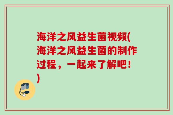海洋之风益生菌视频(海洋之风益生菌的制作过程,一起来了解吧!) 海洋之风益生菌视频(海洋之风益生菌的制作过程,一起来了解吧!)
