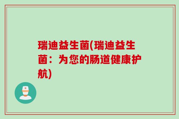 瑞迪益生菌(瑞迪益生菌:为您的肠道健康护航) 瑞迪益生菌(瑞迪益生菌:为您的肠道健康护航)