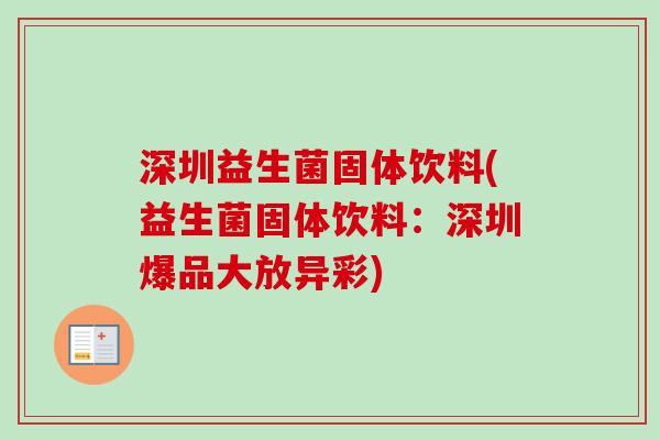 深圳益生菌固体饮料(益生菌固体饮料:深圳爆品大放异彩) 深圳益生菌固体饮料(益生菌固体饮料:深圳爆品大放异彩)