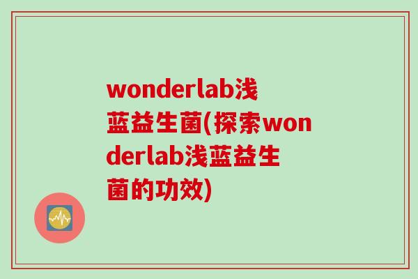 wonderlab浅蓝益生菌(探索wonderlab浅蓝益生菌的功效) wonderlab浅蓝益生菌(探索wonderlab浅蓝益生菌的功效)