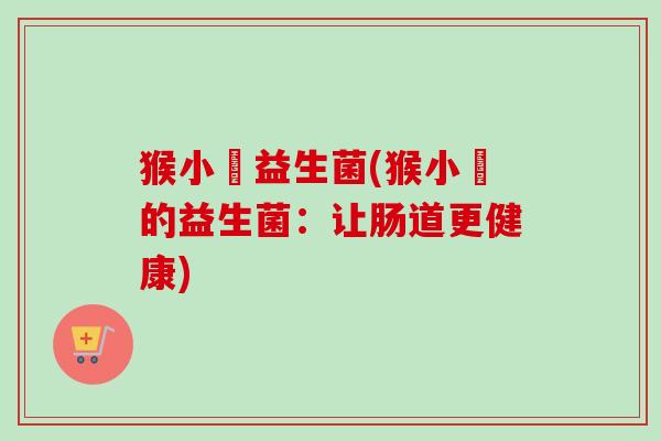 猴小囧益生菌(猴小囧的益生菌：让肠道更健康)
