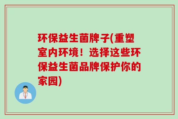 环保益生菌牌子(重塑室内环境！选择这些环保益生菌品牌保护你的家园)