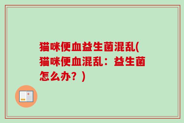 猫咪便益生菌混乱(猫咪便混乱:益生菌怎么办?) 猫咪便益生菌混乱(猫咪便混乱:益生菌怎么办?)