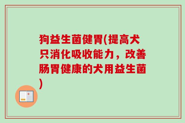 狗益生菌健胃(提高犬只消化吸收能力，改善肠胃健康的犬用益生菌)
