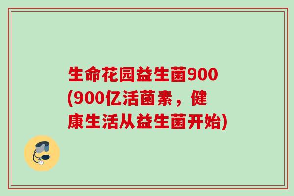生命花园益生菌900(900亿活菌素,健康生活从益生菌开始) 生命花园益生菌900(900亿活菌素,健康生活从益生菌开始)