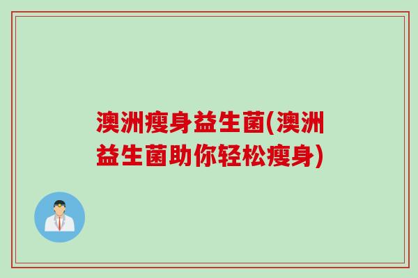 澳洲瘦身益生菌(澳洲益生菌助你轻松瘦身)