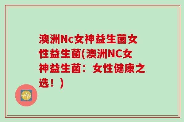 澳洲Nc女神益生菌女性益生菌(澳洲NC女神益生菌：女性健康之选！)
