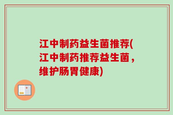江中制药益生菌推荐(江中制药推荐益生菌,维护肠胃健康) 江中制药益生菌推荐(江中制药推荐益生菌,维护肠胃健康)