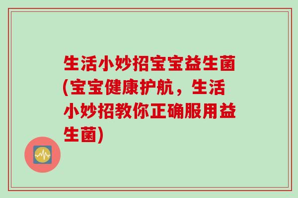 生活小妙招宝宝益生菌(宝宝健康护航，生活小妙招教你正确服用益生菌)