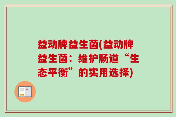 益动牌益生菌(益动牌益生菌：维护肠道“生态平衡”的实用选择)