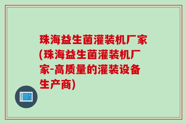 珠海益生菌灌装机厂家(珠海益生菌灌装机厂家-高质量的灌装设备生产商)