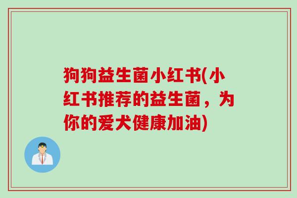 狗狗益生菌小红书(小红书推荐的益生菌，为你的爱犬健康加油)
