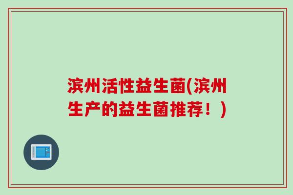 滨州活性益生菌(滨州生产的益生菌推荐！)