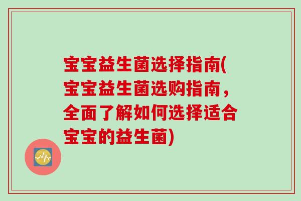 宝宝益生菌选择指南(宝宝益生菌选购指南，全面了解如何选择适合宝宝的益生菌)